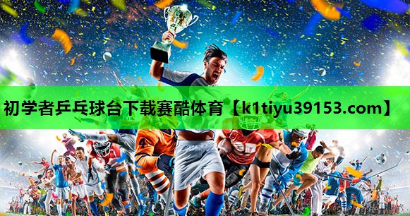 初学者乒乓球台下载赛酷体育