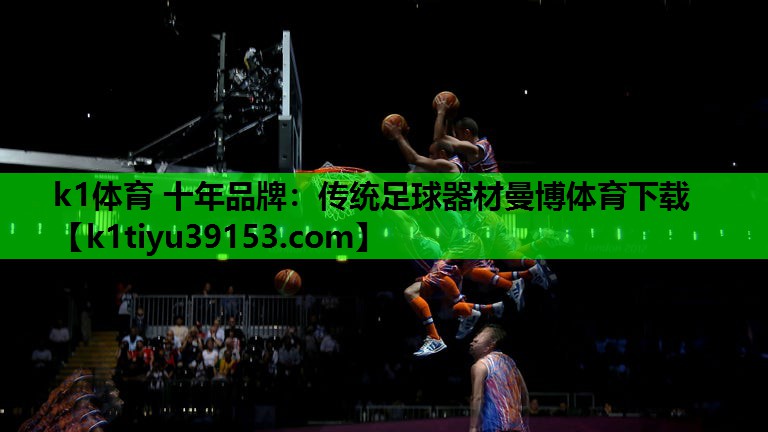 k1体育 十年品牌：传统足球器材曼博体育下载