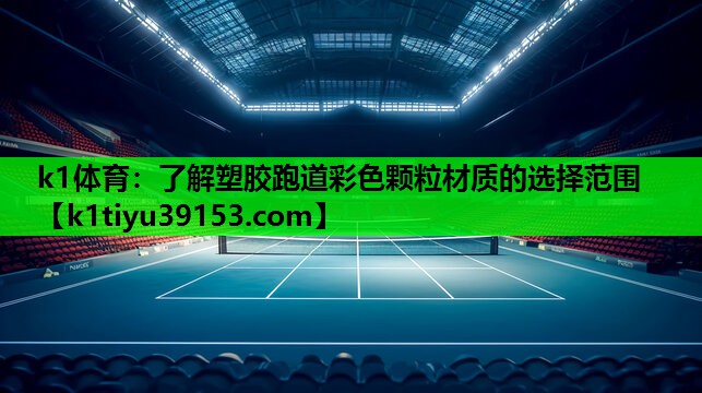 k1体育：了解塑胶跑道彩色颗粒材质的选择范围