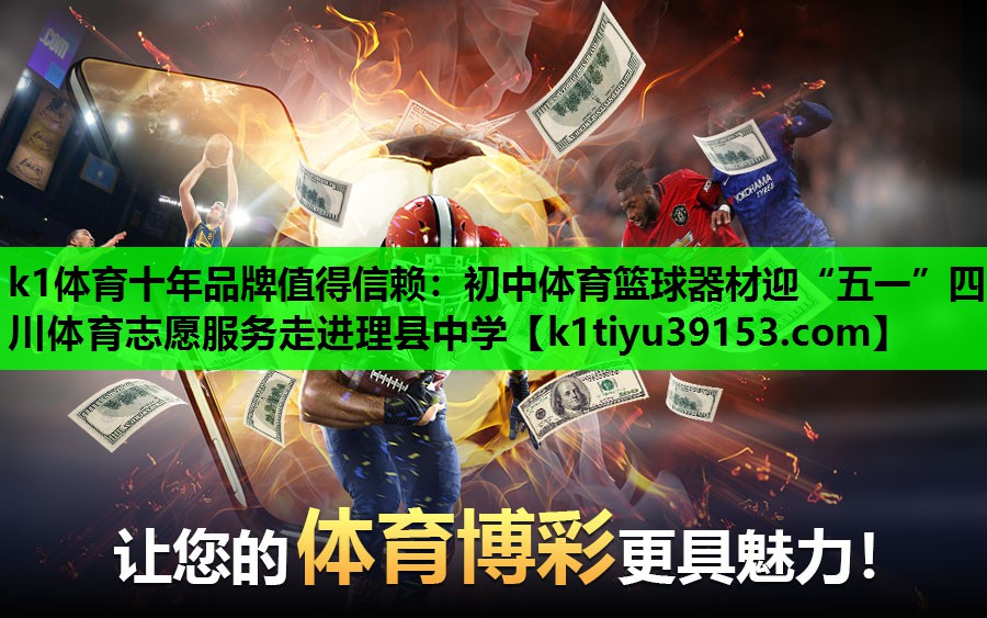 k1体育十年品牌值得信赖：初中体育篮球器材迎“五一”四川体育志愿服务走进理县中学