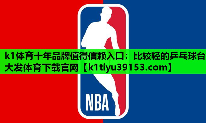 k1体育十年品牌值得信赖入口：比较轻的乒乓球台大发体育下载官网