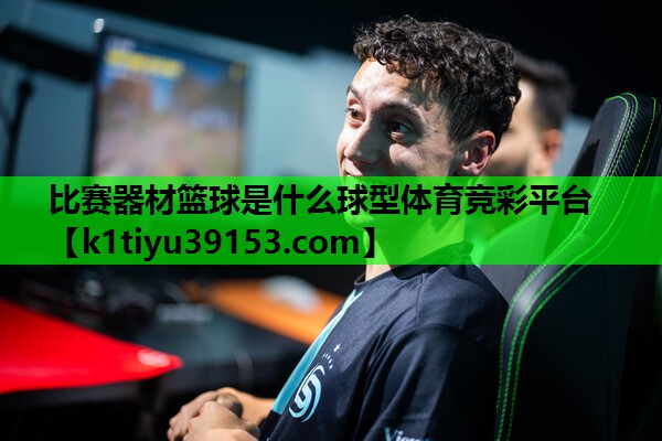 比赛器材篮球是什么球型体育竞彩平台