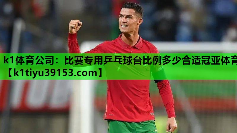 k1体育公司：比赛专用乒乓球台比例多少合适冠亚体育