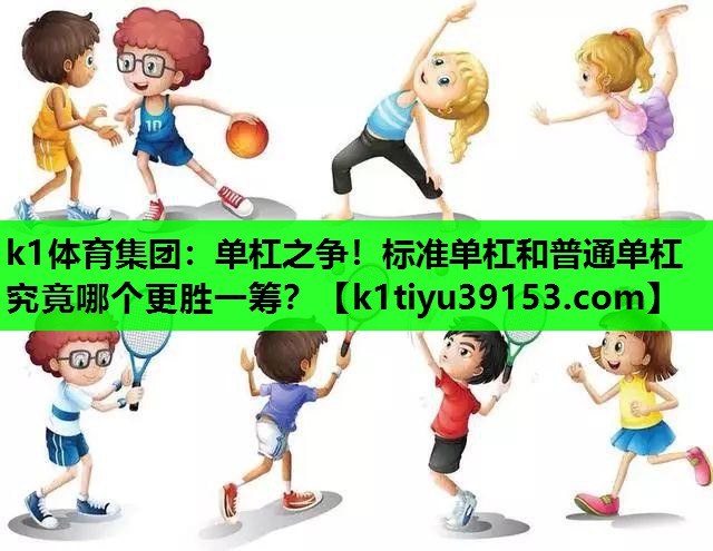 k1体育集团：单杠之争！标准单杠和普通单杠究竟哪个更胜一筹？