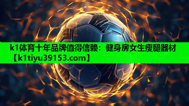 k1体育十年品牌值得信赖：健身房女生瘦腿器材