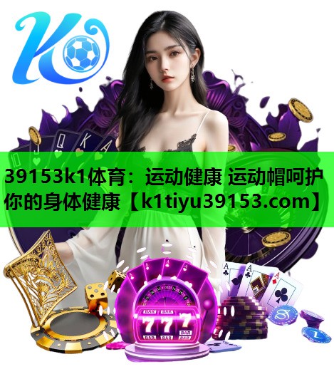 39153k1体育：运动健康 运动帽呵护你的身体健康