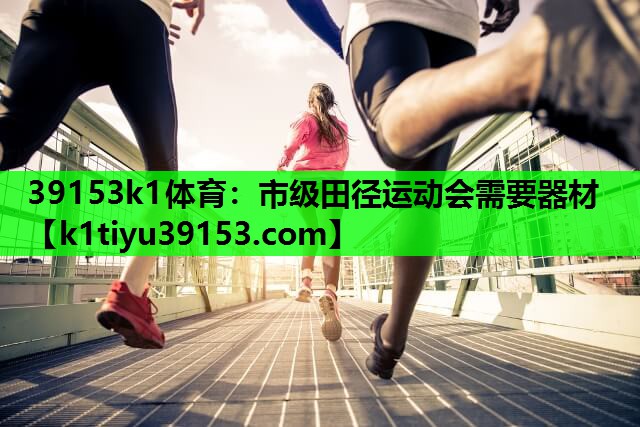 39153k1体育：市级田径运动会需要器材