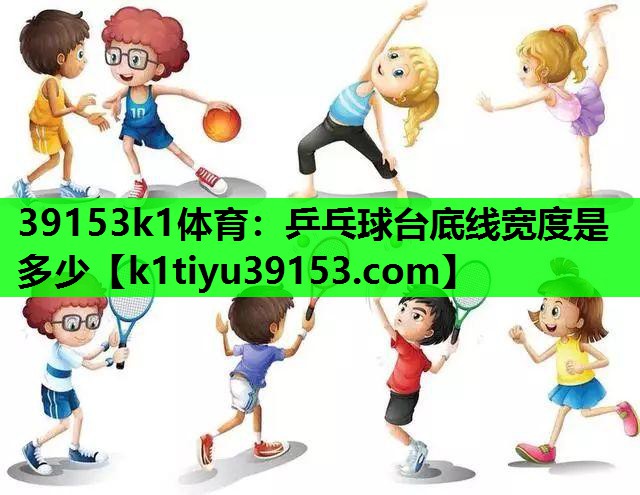 39153k1体育：乒乓球台底线宽度是多少