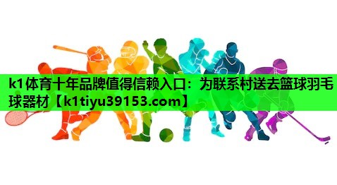 k1体育十年品牌值得信赖入口：为联系村送去篮球羽毛球器材