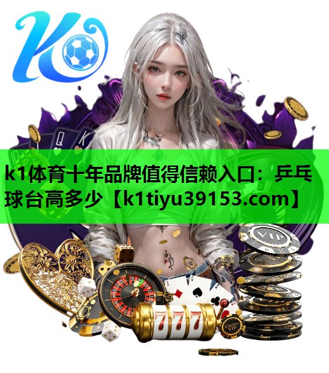 k1体育十年品牌值得信赖入口：乒乓球台高多少