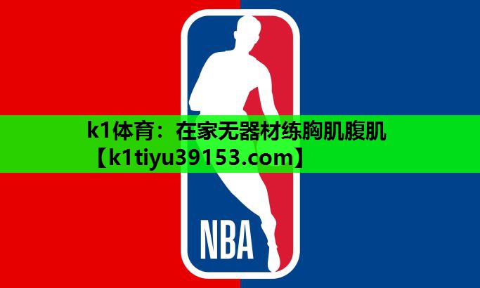 k1体育：在家无器材练胸肌腹肌
