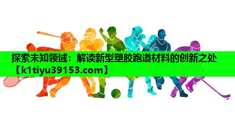 探索未知领域：解读新型塑胶跑道材料的创新之处