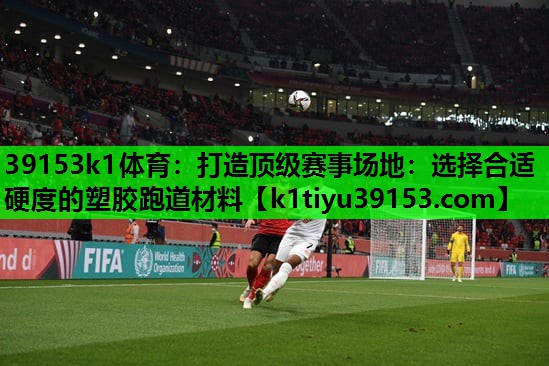 打造顶级赛事场地：选择合适硬度的塑胶跑道材料