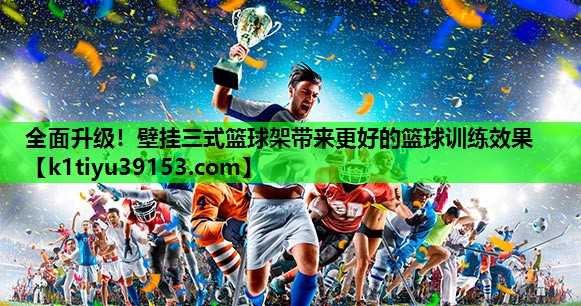 全面升级！壁挂三式篮球架带来更好的篮球训练效果