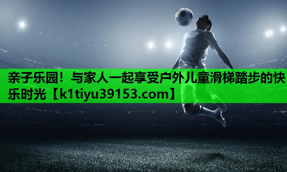 亲子乐园！与家人一起享受户外儿童滑梯踏步的快乐时光