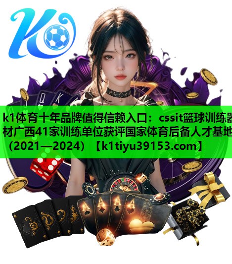 cssit篮球训练器材广西41家训练单位获评国家体育后备人才基地（2021—2024）