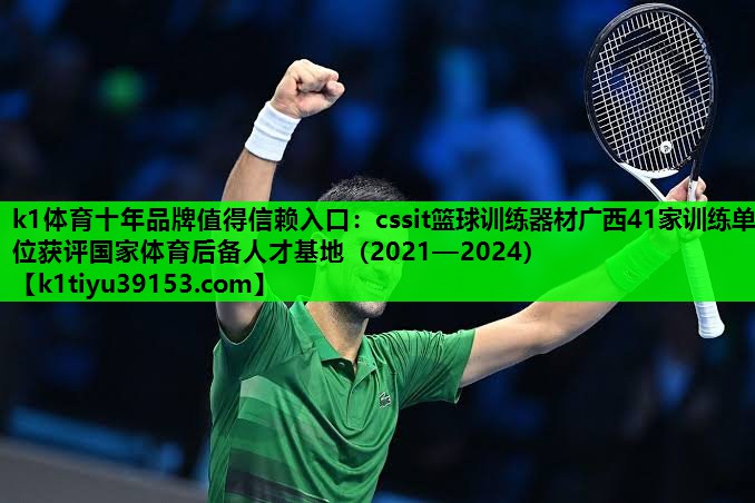 cssit篮球训练器材广西41家训练单位获评国家体育后备人才基地（2021—2024）
