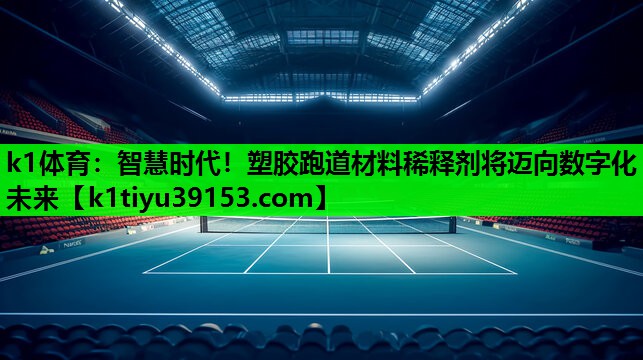 智慧时代！塑胶跑道材料稀释剂将迈向数字化未来