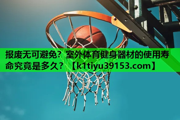 报废无可避免？室外体育健身器材的使用寿命究竟是多久？