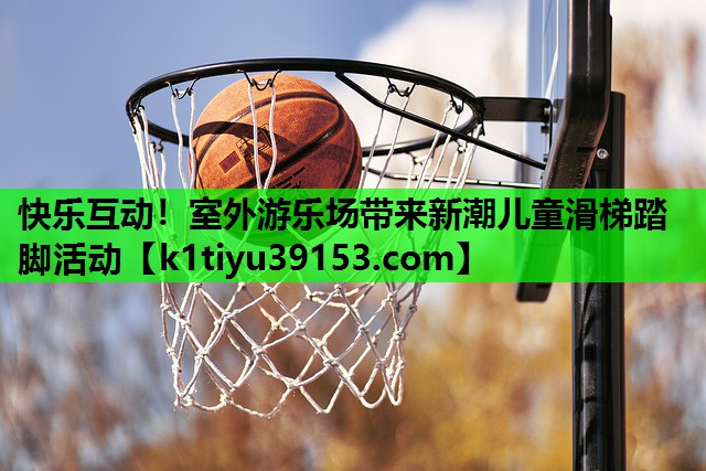 快乐互动！室外游乐场带来新潮儿童滑梯踏脚活动