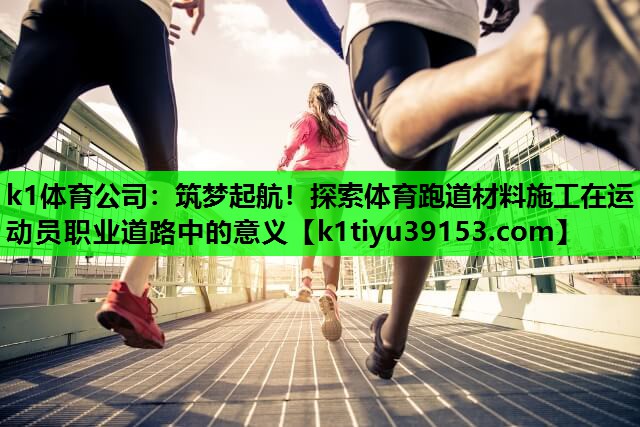 筑梦起航！探索体育跑道材料施工在运动员职业道路中的意义