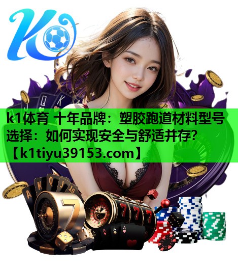 塑胶跑道材料型号选择：如何实现安全与舒适并存？